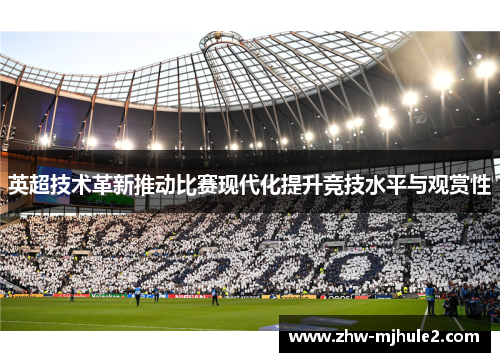 英超技术革新推动比赛现代化提升竞技水平与观赏性