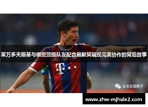 莱万多夫斯基与哪些顶级队友配合最默契展现完美协作的背后故事