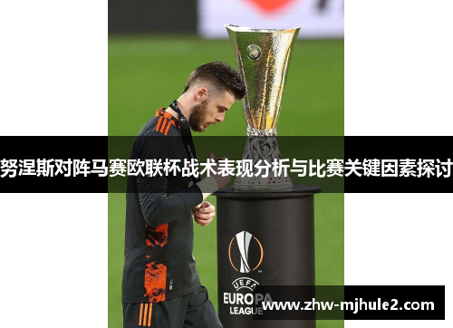 努涅斯对阵马赛欧联杯战术表现分析与比赛关键因素探讨