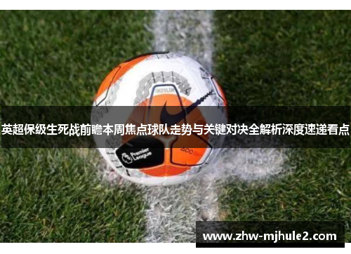 英超保级生死战前瞻本周焦点球队走势与关键对决全解析深度速递看点